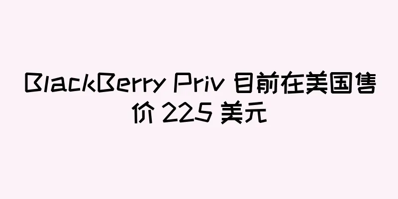 BlackBerry Priv 目前在美国售价 225 美元