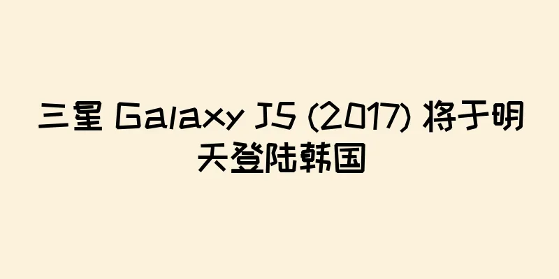 三星 Galaxy J5 (2017) 将于明天登陆韩国