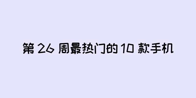 第 26 周最热门的 10 款手机
