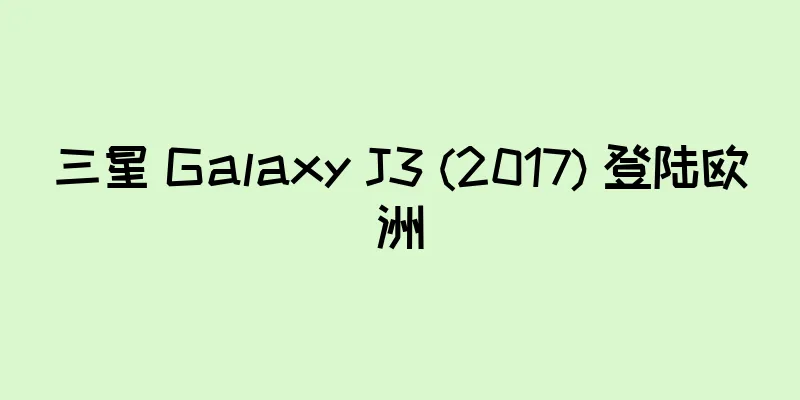 三星 Galaxy J3 (2017) 登陆欧洲