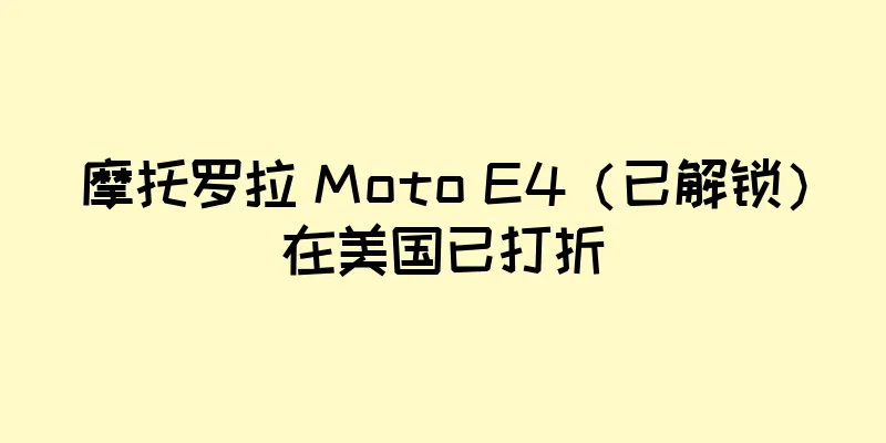 摩托罗拉 Moto E4（已解锁）在美国已打折