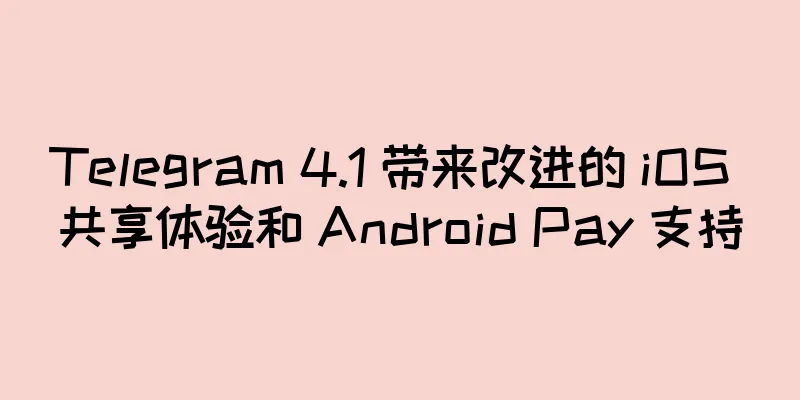 Telegram 4.1 带来改进的 iOS 共享体验和 Android Pay 支持