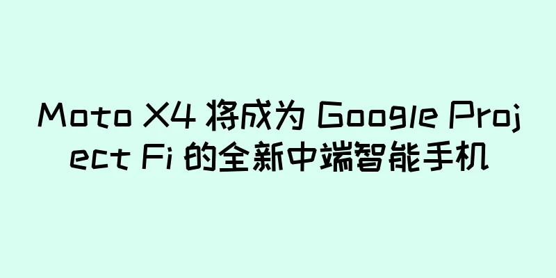 Moto X4 将成为 Google Project Fi 的全新中端智能手机