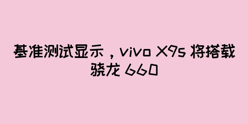 基准测试显示，vivo X9s 将搭载骁龙 660