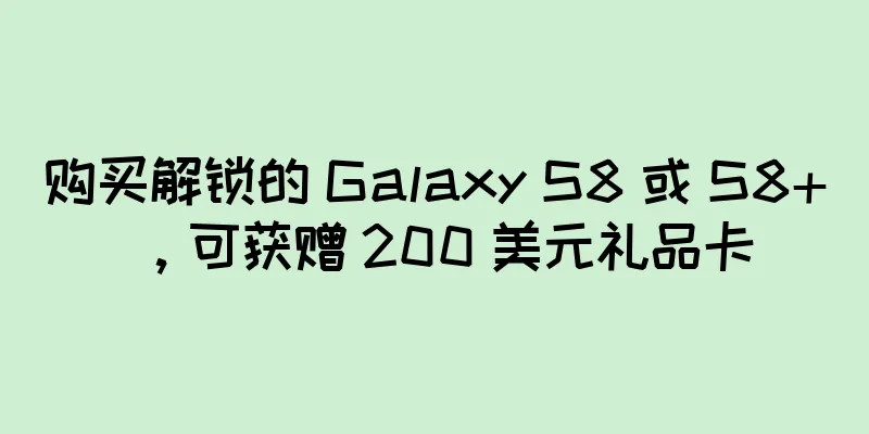 购买解锁的 Galaxy S8 或 S8+，可获赠 200 美元礼品卡