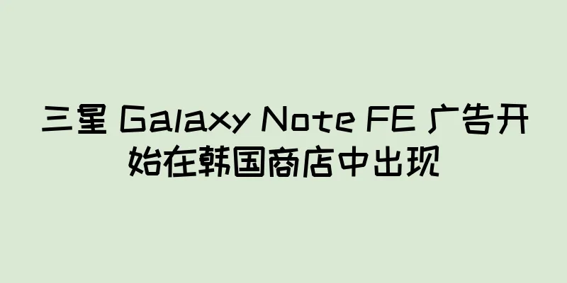 三星 Galaxy Note FE 广告开始在韩国商店中出现