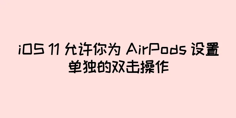 iOS 11 允许你为 AirPods 设置单独的双击操作