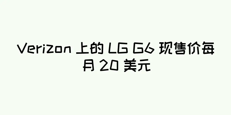 Verizon 上的 LG G6 现售价每月 20 美元