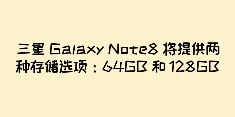 三星 Galaxy Note8 将提供两种存储选项：64GB 和 128GB