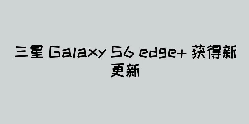 三星 Galaxy S6 edge+ 获得新更新