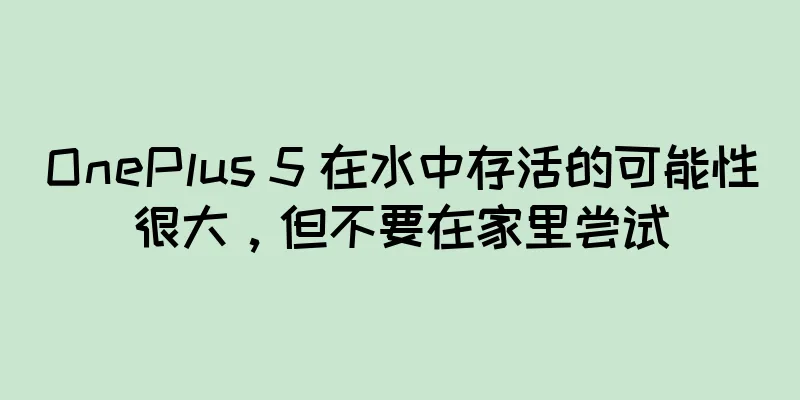 OnePlus 5 在水中存活的可能性很大，但不要在家里尝试