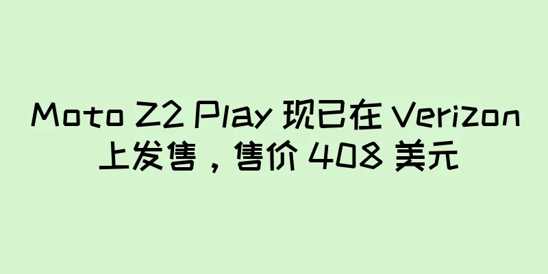 Moto Z2 Play 现已在 Verizon 上发售，售价 408 美元