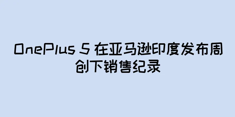 OnePlus 5 在亚马逊印度发布周创下销售纪录