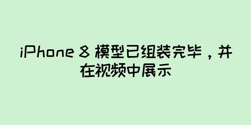 iPhone 8 模型已组装完毕，并在视频中展示