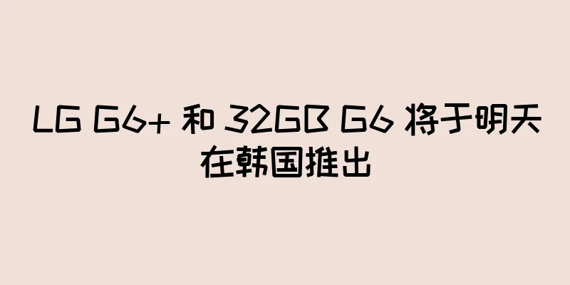 LG G6+ 和 32GB G6 将于明天在韩国推出