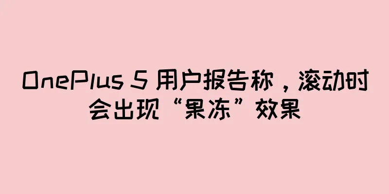 OnePlus 5 用户报告称，滚动时会出现“果冻”效果