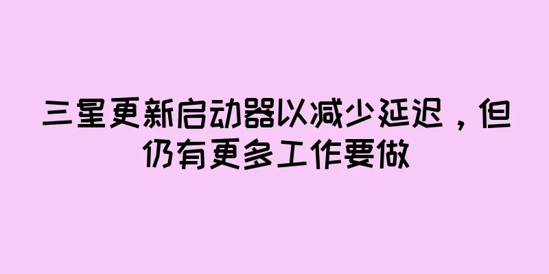 三星更新启动器以减少延迟，但仍有更多工作要做