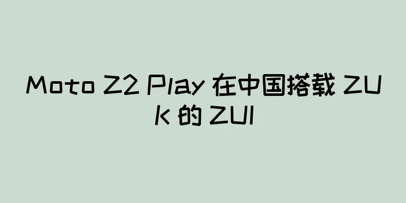 Moto Z2 Play 在中国搭载 ZUK 的 ZUI
