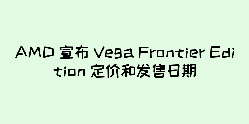 AMD 宣布 Vega Frontier Edition 定价和发售日期