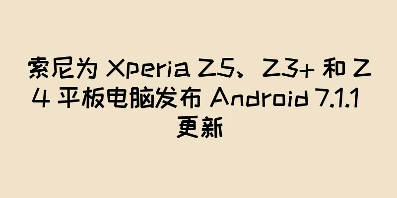 索尼为 Xperia Z5、Z3+ 和 Z4 平板电脑发布 Android 7.1.1 更新