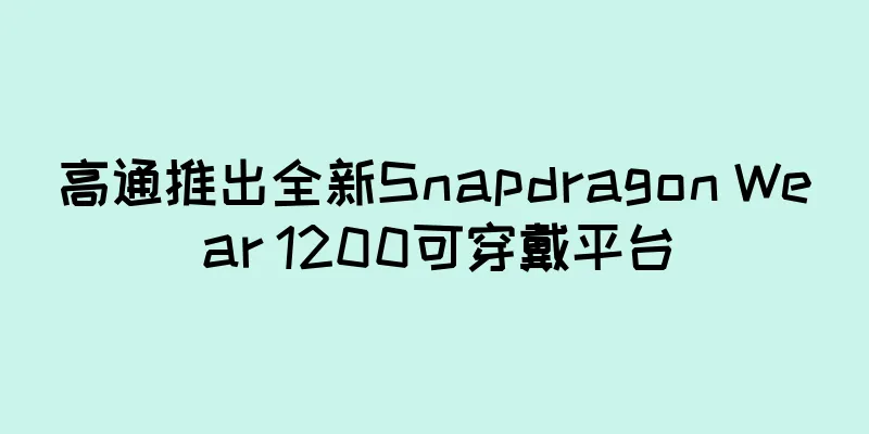 高通推出全新Snapdragon Wear 1200可穿戴平台