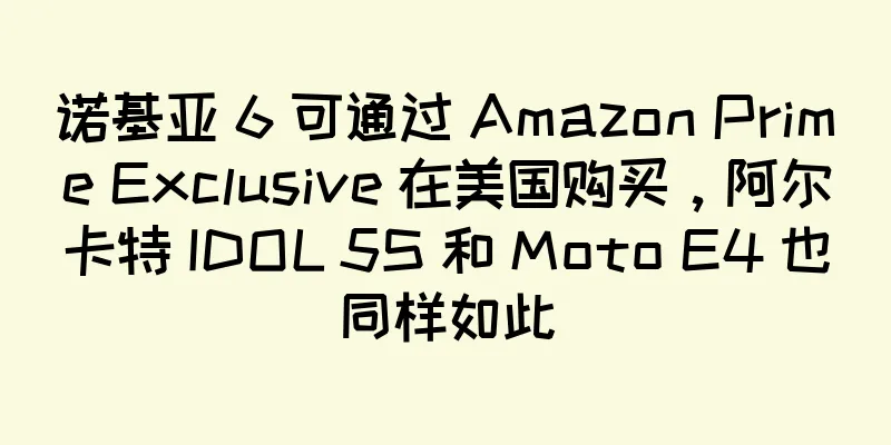诺基亚 6 可通过 Amazon Prime Exclusive 在美国购买，阿尔卡特 IDOL 5S 和 Moto E4 也同样如此
