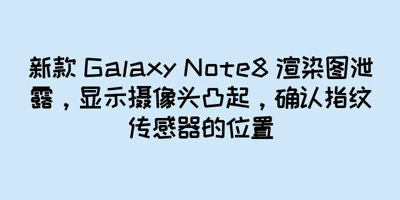 新款 Galaxy Note8 渲染图泄露，显示摄像头凸起，确认指纹传感器的位置
