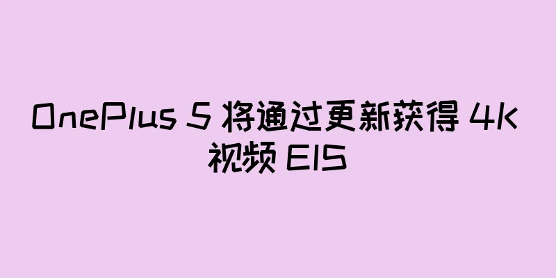 OnePlus 5 将通过更新获得 4K 视频 EIS