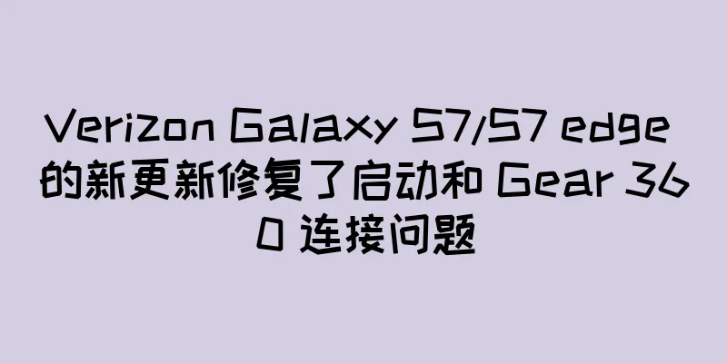 Verizon Galaxy S7/S7 edge 的新更新修复了启动和 Gear 360 连接问题