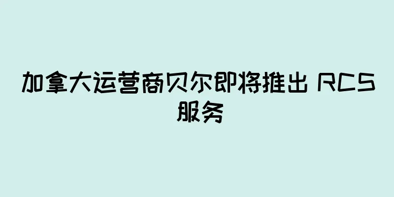 加拿大运营商贝尔即将推出 RCS 服务