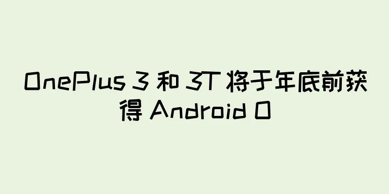 OnePlus 3 和 3T 将于年底前获得 Android O