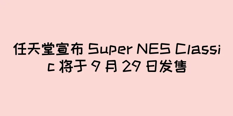 任天堂宣布 Super NES Classic 将于 9 月 29 日发售