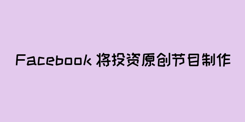 Facebook 将投资原创节目制作