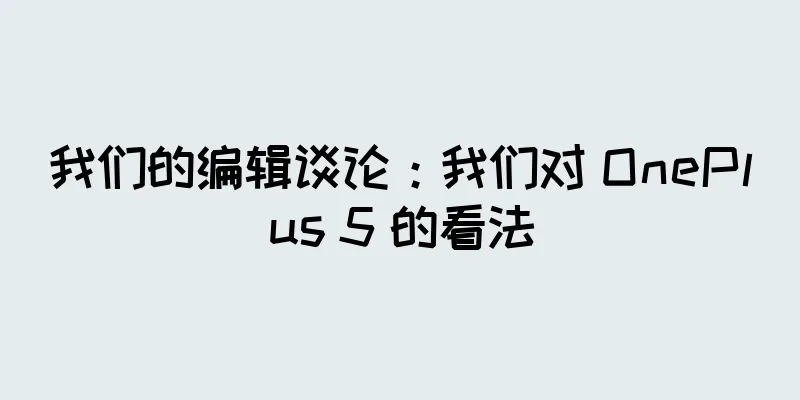 我们的编辑谈论：我们对 OnePlus 5 的看法