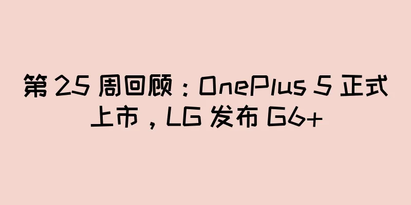第 25 周回顾：OnePlus 5 正式上市，LG 发布 G6+