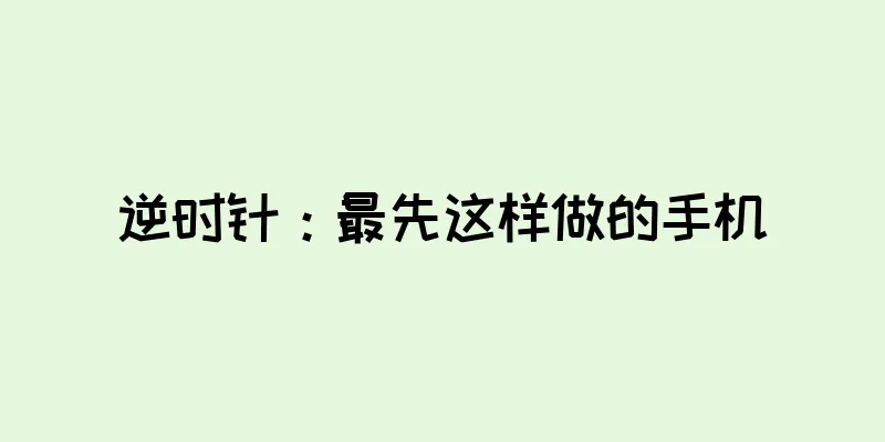 逆时针：最先这样做的手机