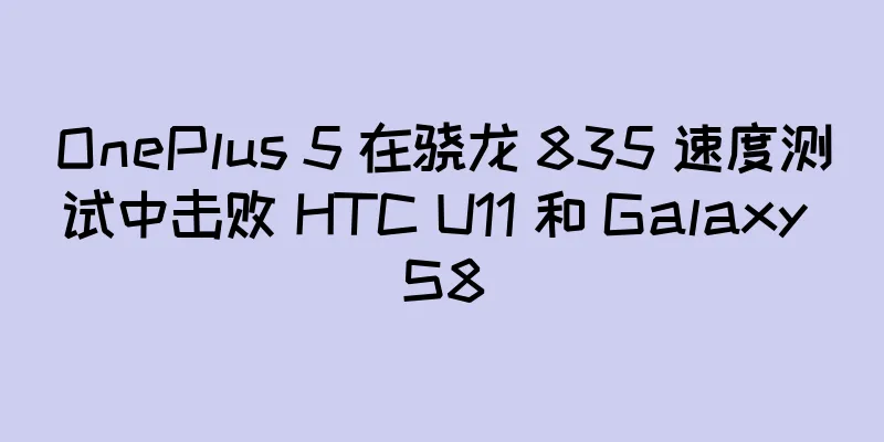 OnePlus 5 在骁龙 835 速度测试中击败 HTC U11 和 Galaxy S8