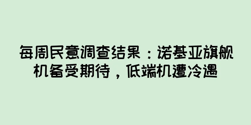每周民意调查结果：诺基亚旗舰机备受期待，低端机遭冷遇