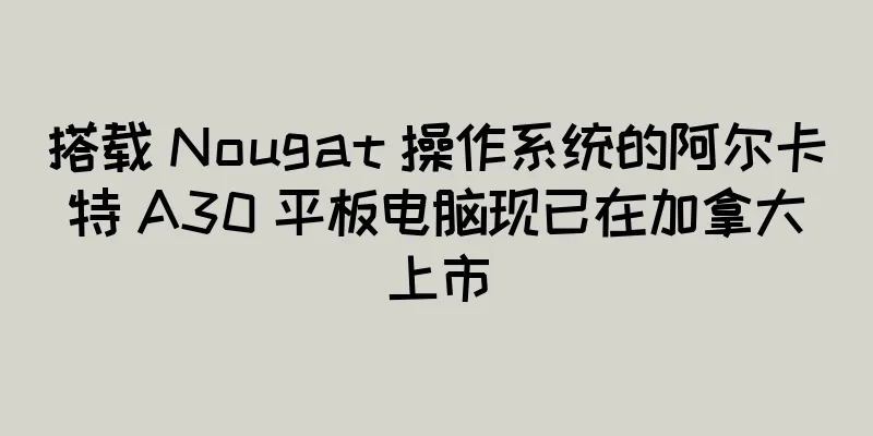 搭载 Nougat 操作系统的阿尔卡特 A30 平板电脑现已在加拿大上市