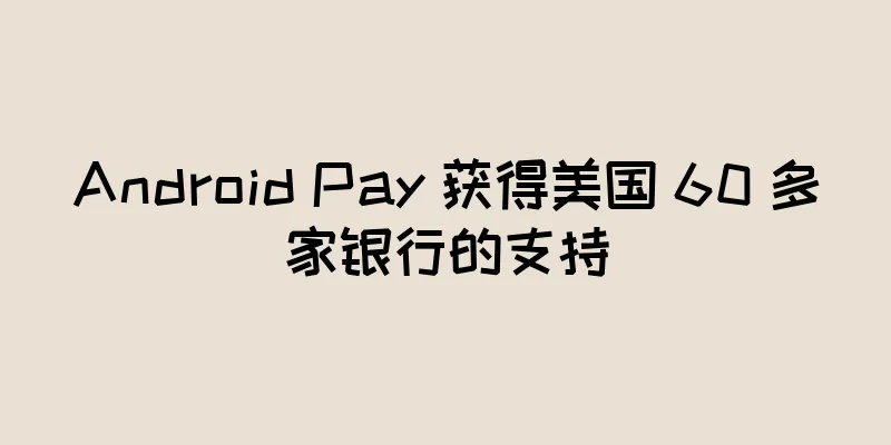 Android Pay 获得美国 60 多家银行的支持