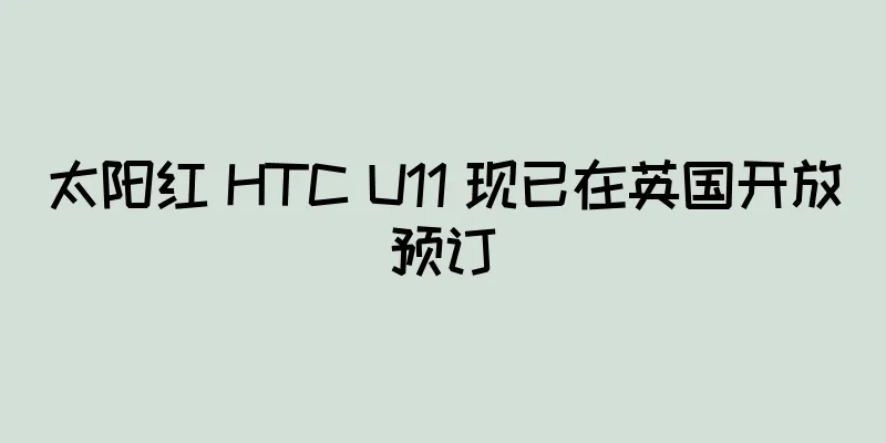 太阳红 HTC U11 现已在英国开放预订