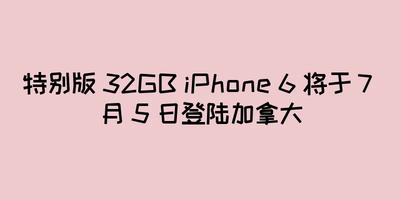 特别版 32GB iPhone 6 将于 7 月 5 日登陆加拿大