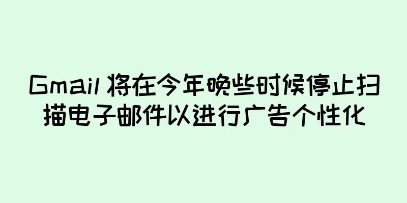 Gmail 将在今年晚些时候停止扫描电子邮件以进行广告个性化