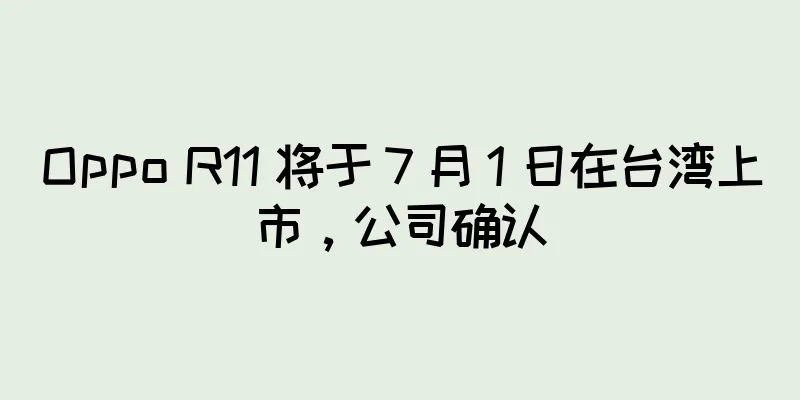 Oppo R11 将于 7 月 1 日在台湾上市，公司确认