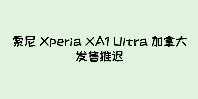 索尼 Xperia XA1 Ultra 加拿大发售推迟