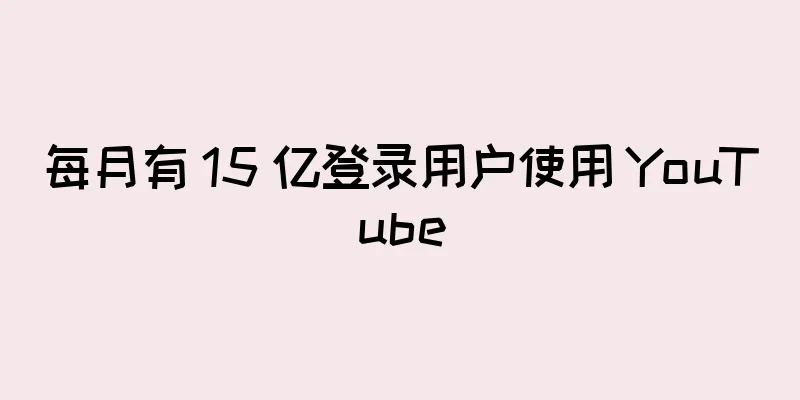 每月有 15 亿登录用户使用 YouTube