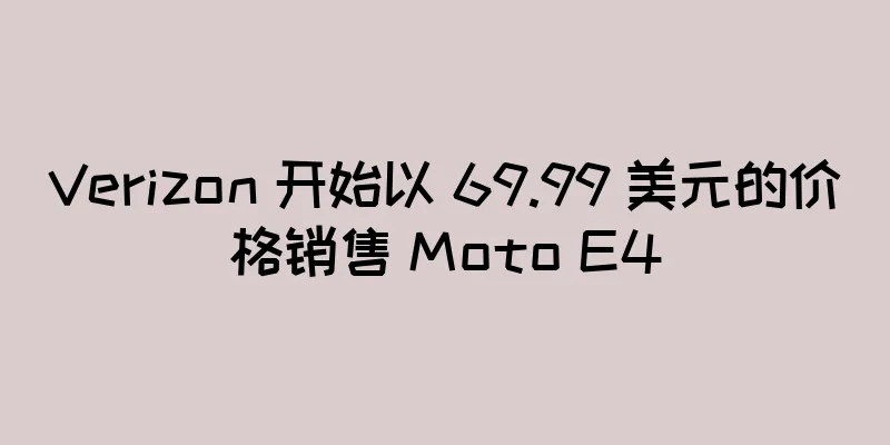 Verizon 开始以 69.99 美元的价格销售 Moto E4