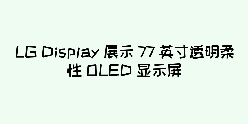 LG Display 展示 77 英寸透明柔性 OLED 显示屏