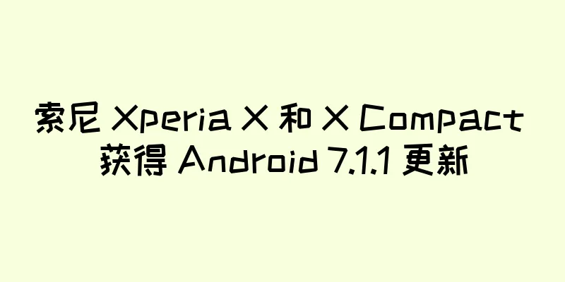 索尼 Xperia X 和 X Compact 获得 Android 7.1.1 更新