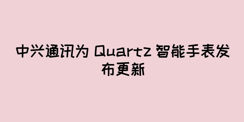 中兴通讯为 Quartz 智能手表发布更新